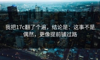 我把17c翻了个遍，结论是：这事不是偶然，更像提前铺过路
