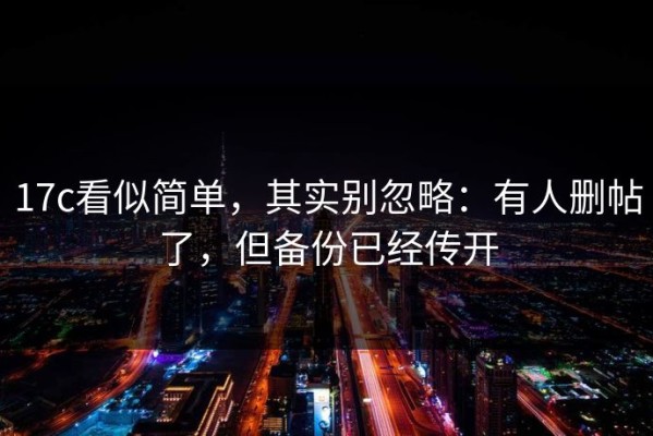 17c看似简单，其实别忽略：有人删帖了，但备份已经传开