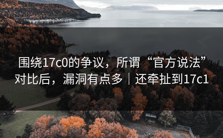 围绕17c0的争议，所谓“官方说法”对比后，漏洞有点多｜还牵扯到17c1