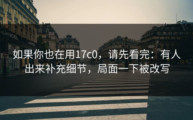 如果你也在用17c0，请先看完：有人出来补充细节，局面一下被改写