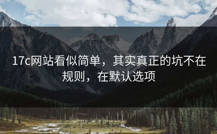 17c网站看似简单，其实真正的坑不在规则，在默认选项