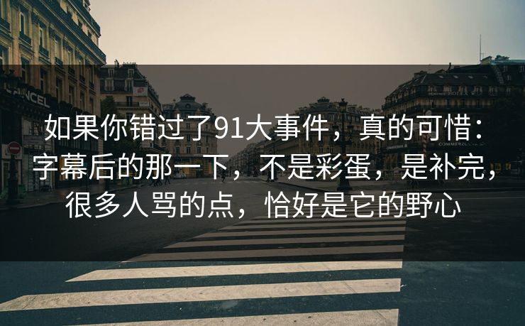 如果你错过了91大事件，真的可惜：字幕后的那一下，不是彩蛋，是补完，很多人骂的点，恰好是它的野心