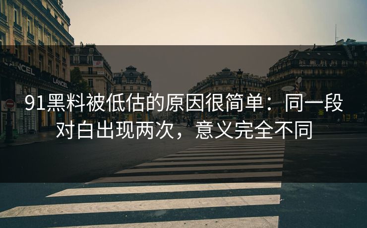 91黑料被低估的原因很简单：同一段对白出现两次，意义完全不同