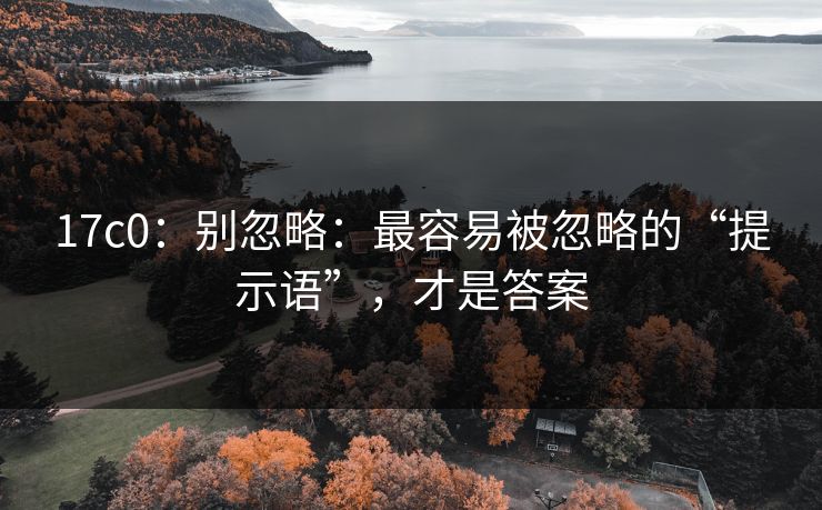 17c0：别忽略：最容易被忽略的“提示语”，才是答案