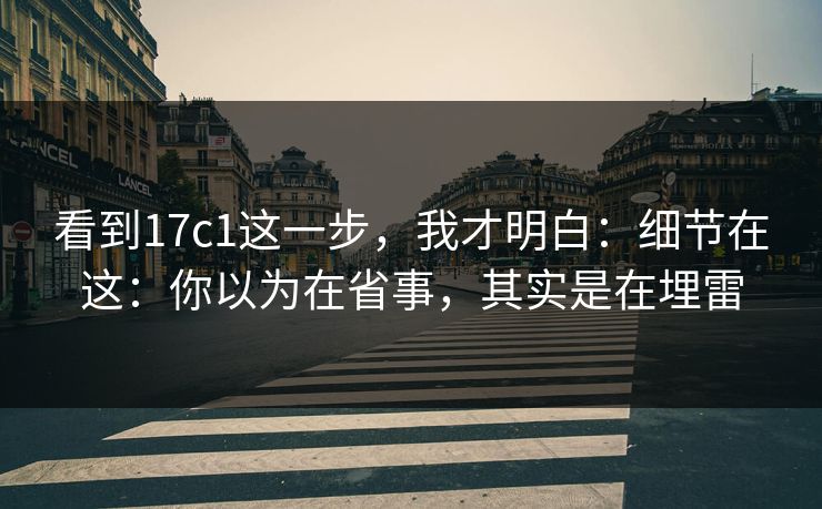 看到17c1这一步，我才明白：细节在这：你以为在省事，其实是在埋雷