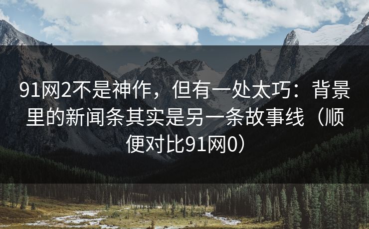 91网2不是神作，但有一处太巧：背景里的新闻条其实是另一条故事线（顺便对比91网0）